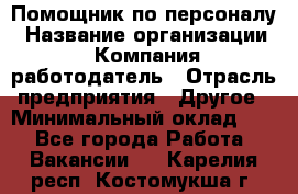 Помощник по персоналу › Название организации ­ Компания-работодатель › Отрасль предприятия ­ Другое › Минимальный оклад ­ 1 - Все города Работа » Вакансии   . Карелия респ.,Костомукша г.